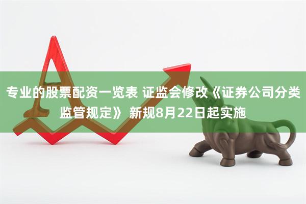 专业的股票配资一览表 证监会修改《证券公司分类监管规定》 新规8月22日起实施