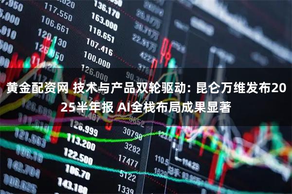 黄金配资网 技术与产品双轮驱动: 昆仑万维发布2025半年报 AI全栈布局成果显著