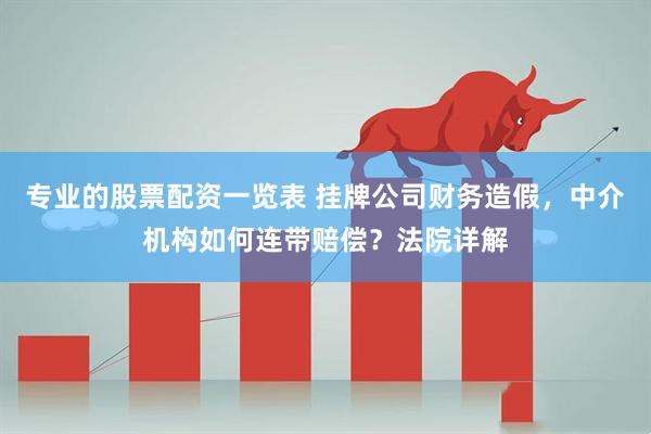 专业的股票配资一览表 挂牌公司财务造假，中介机构如何连带赔偿？法院详解